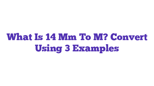 What Is 14 Mm To M? Convert Using 3 Examples