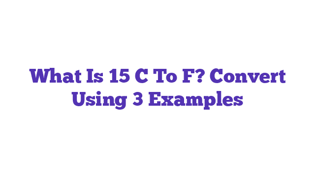 What Is 15 C To F? Convert Using 3 Examples