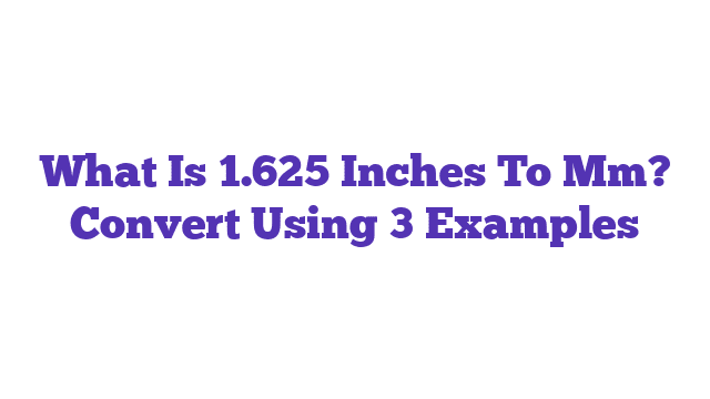 What Is 1.625 Inches To Mm? Convert Using 3 Examples