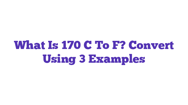 What Is 170 C To F? Convert Using 3 Examples