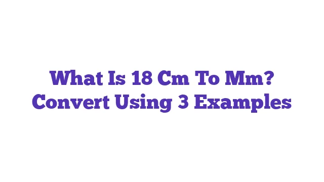 What Is 18 Cm To Mm? Convert Using 3 Examples