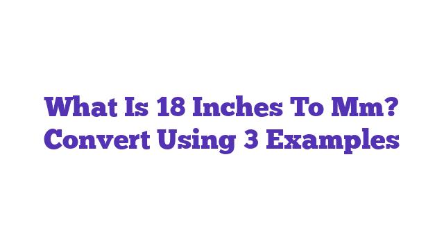 What Is 18 Inches To Mm? Convert Using 3 Examples