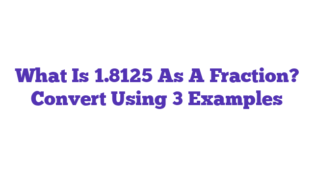 What Is 1.8125 As A Fraction? Convert Using 3 Examples