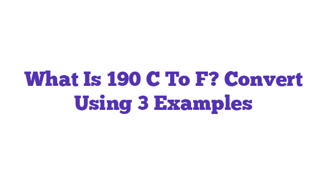 What Is 190 C To F? Convert Using 3 Examples