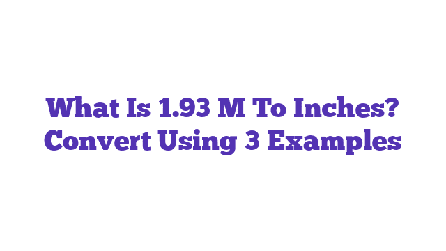 What Is 1.93 M To Inches? Convert Using 3 Examples