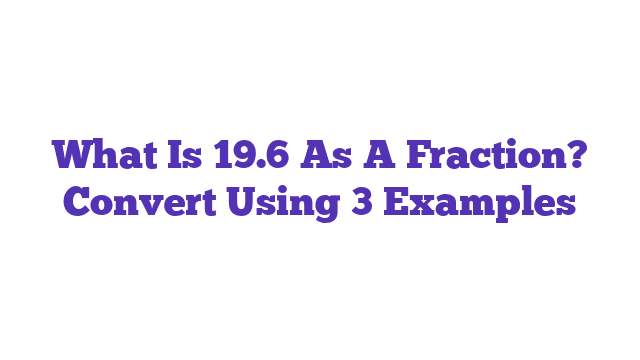 What Is 19.6 As A Fraction? Convert Using 3 Examples