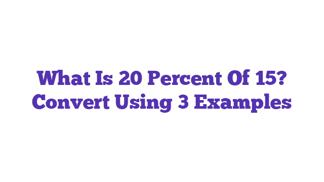 What Is 20 Percent Of 15? Convert Using 3 Examples