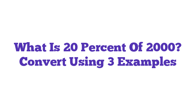 What Is 20 Percent Of 2000? Convert Using 3 Examples