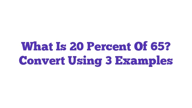 What Is 20 Percent Of 65? Convert Using 3 Examples