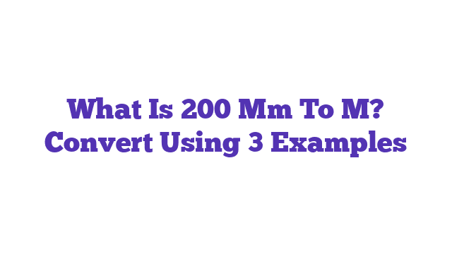 What Is 200 Mm To M? Convert Using 3 Examples