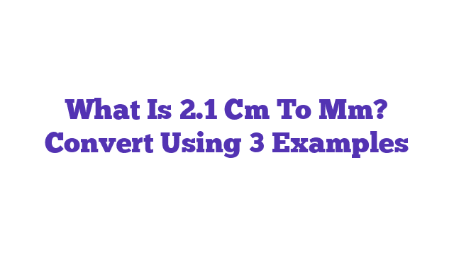 What Is 2.1 Cm To Mm? Convert Using 3 Examples