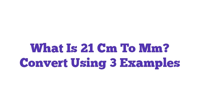 What Is 21 Cm To Mm? Convert Using 3 Examples