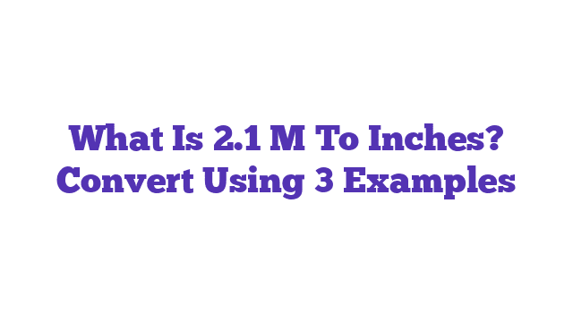 What Is 2.1 M To Inches? Convert Using 3 Examples