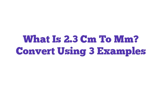 What Is 2.3 Cm To Mm? Convert Using 3 Examples