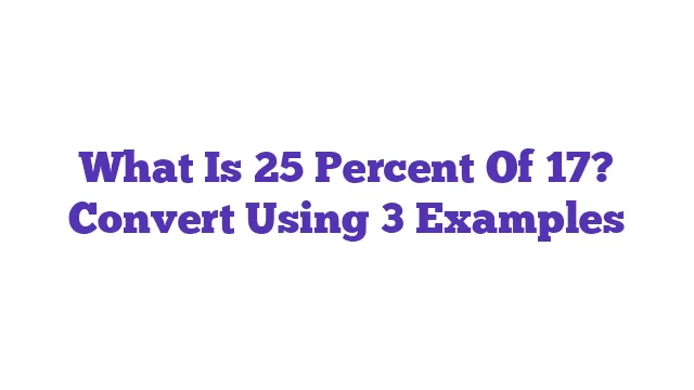 What Is 25 Percent Of 17? Convert Using 3 Examples