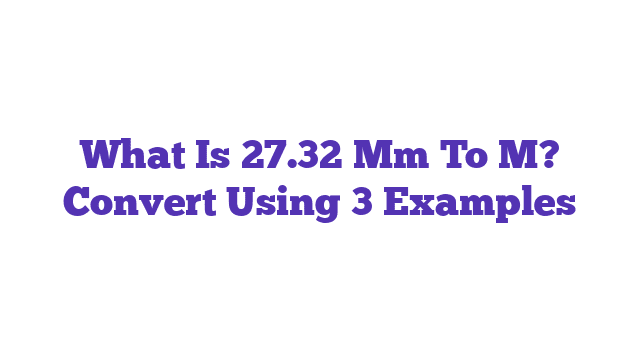 What Is 27.32 Mm To M? Convert Using 3 Examples