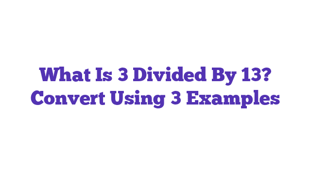 What Is 3 Divided By 13? Convert Using 3 Examples