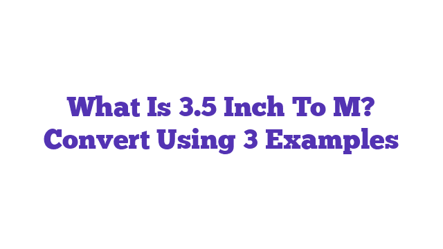 What Is 3.5 Inch To M? Convert Using 3 Examples