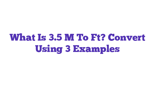 What Is 3.5 M To Ft? Convert Using 3 Examples