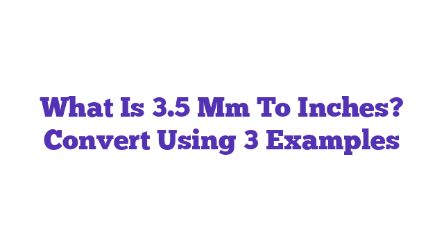 What Is 3.5 Mm To Inches? Convert Using 3 Examples