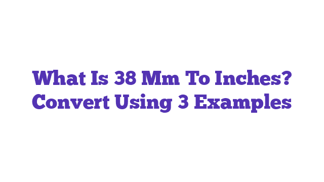 What Is 38 Mm To Inches? Convert Using 3 Examples