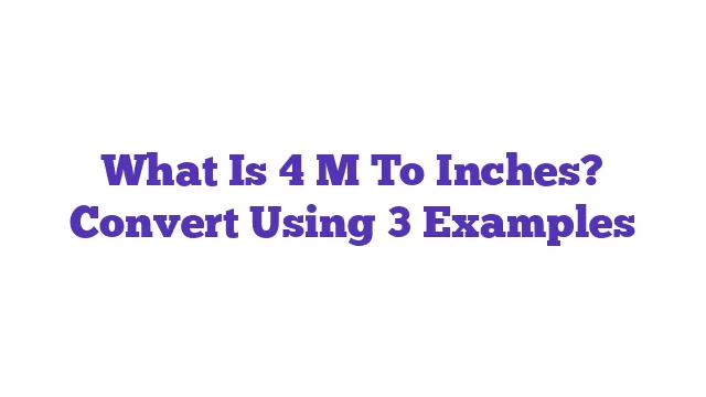 What Is 4 M To Inches? Convert Using 3 Examples