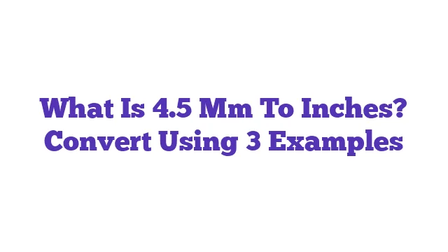 What Is 4.5 Mm To Inches? Convert Using 3 Examples