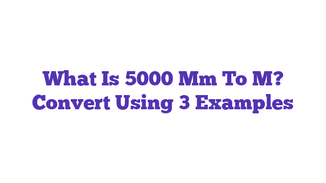 What Is 5000 Mm To M? Convert Using 3 Examples