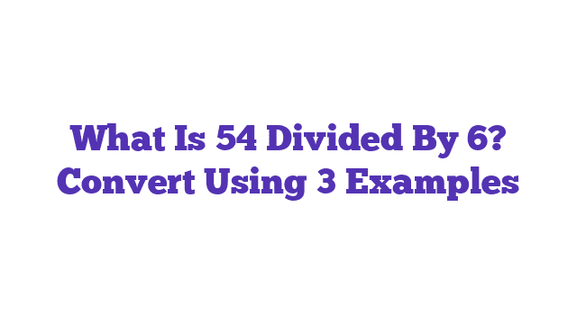 What Is 54 Divided By 6? Convert Using 3 Examples