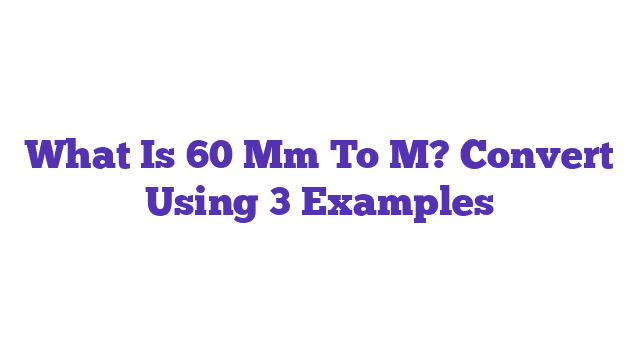 What Is 60 Mm To M? Convert Using 3 Examples