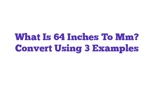 What Is 64 Inches To Mm? Convert Using 3 Examples