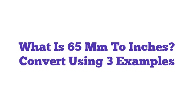 What Is 65 Mm To Inches? Convert Using 3 Examples