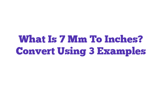 What Is 7 Mm To Inches? Convert Using 3 Examples