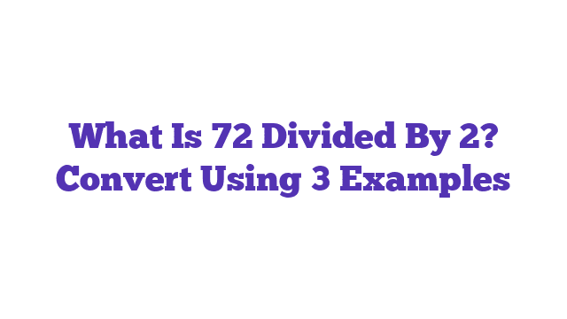 What Is 72 Divided By 2? Convert Using 3 Examples