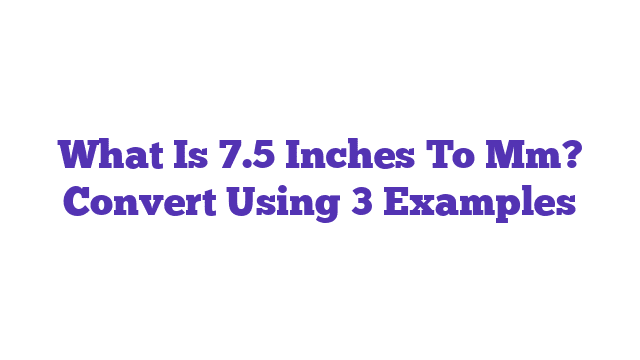 What Is 7.5 Inches To Mm? Convert Using 3 Examples