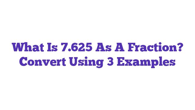 What Is 7.625 As A Fraction? Convert Using 3 Examples