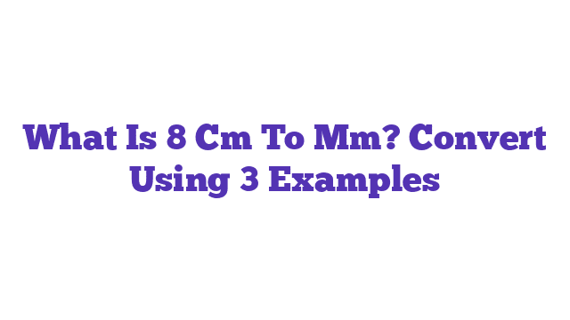 What Is 8 Cm To Mm? Convert Using 3 Examples