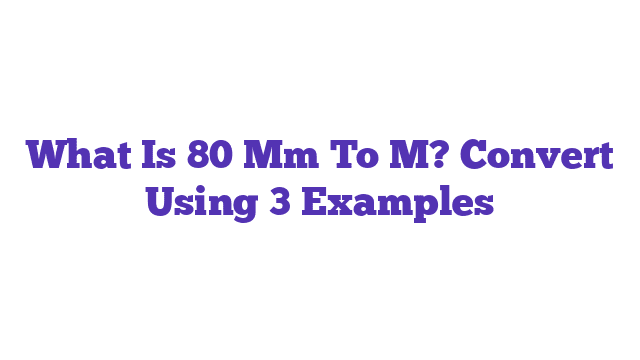 What Is 80 Mm To M? Convert Using 3 Examples