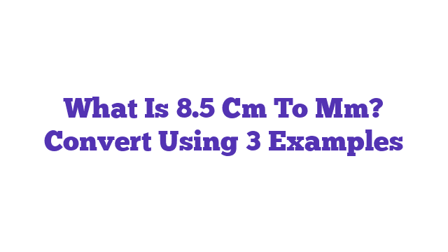 What Is 8.5 Cm To Mm? Convert Using 3 Examples