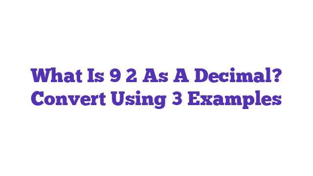 What Is 9 2 As A Decimal? Convert Using 3 Examples