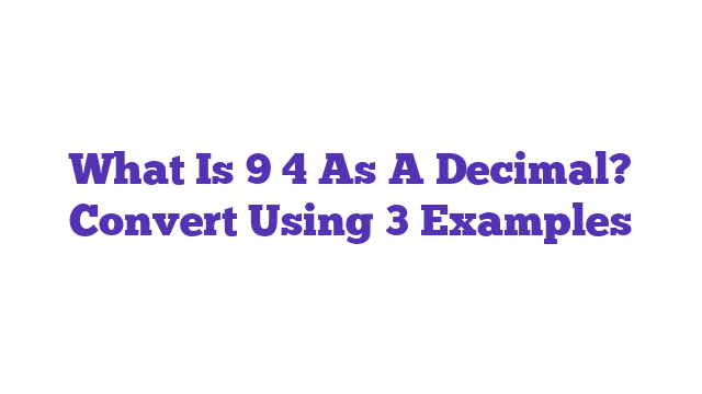 What Is 9 4 As A Decimal? Convert Using 3 Examples