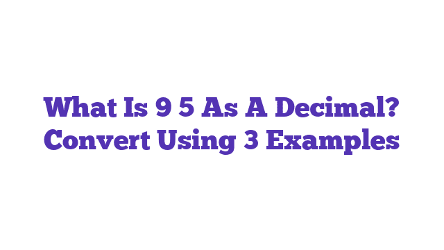 What Is 9 5 As A Decimal? Convert Using 3 Examples