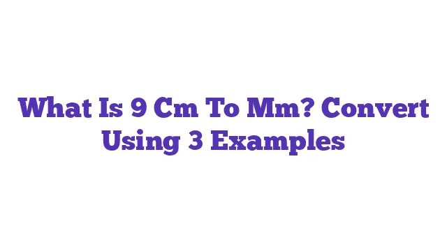 What Is 9 Cm To Mm? Convert Using 3 Examples