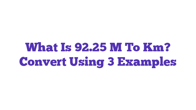 What Is 92.25 M To Km? Convert Using 3 Examples