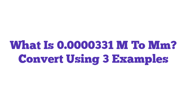 What Is 0.0000331 M To Mm? Convert Using 3 Examples