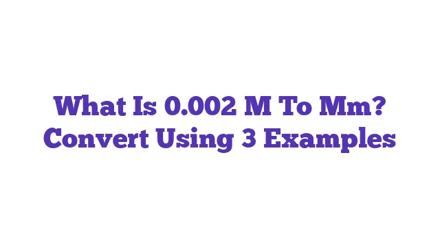 What Is 0.002 M To Mm? Convert Using 3 Examples