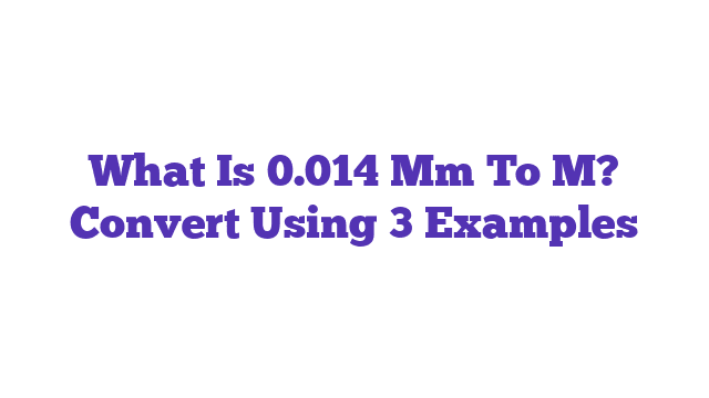 What Is 0.014 Mm To M? Convert Using 3 Examples