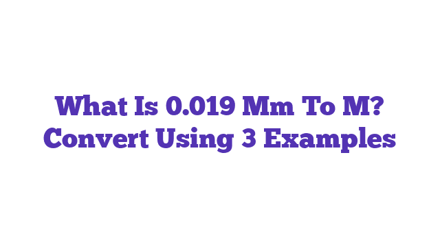 What Is 0.019 Mm To M? Convert Using 3 Examples