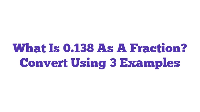 What Is 0.138 As A Fraction? Convert Using 3 Examples