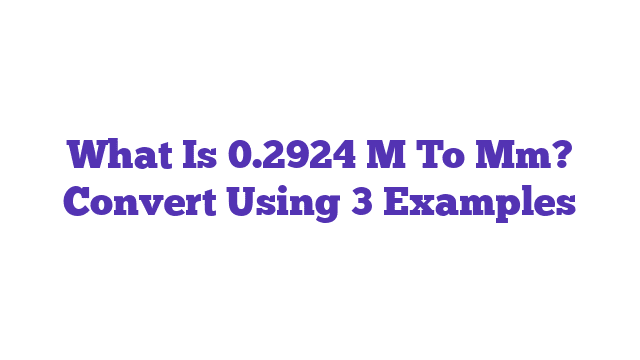 What Is 0.2924 M To Mm? Convert Using 3 Examples